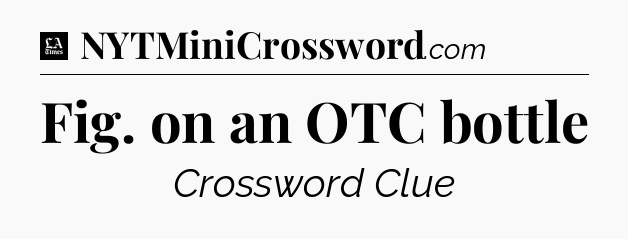 Fig. on an OTC bottle - LA Times Crossword