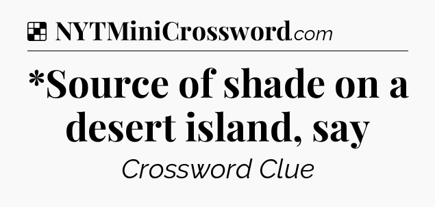 Solution: *Source of shade on a desert island, say - NYT Crossword