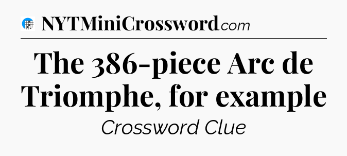 The 386-piece Arc de Triomphe, for example Crossword Clue