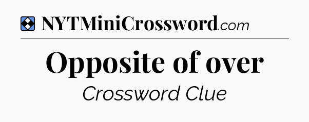 Solution: Opposite of over - NYT Mini Crossword