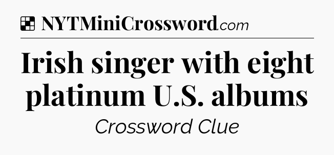 Solution: Irish singer with eight platinum U.S. albums - NYT Crossword