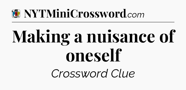 Making a nuisance of oneself Crossword Clue