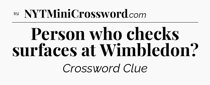 Person who checks surfaces at Wimbledon - WSJ Crossword