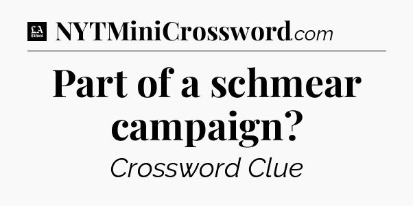 Part of a schmear campaign - LA Times Crossword