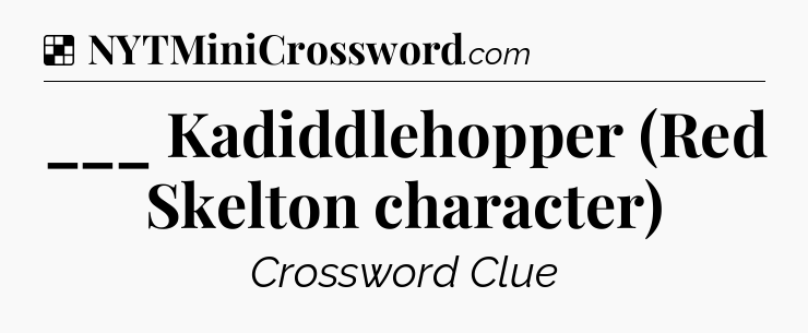 Solution: ___ Kadiddlehopper (Red Skelton character) - NYT Crossword