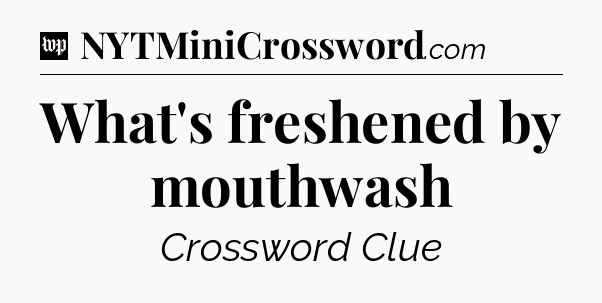 What's freshened by mouthwash Crossword Clue