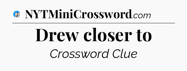 Drew closer to Crossword Clue