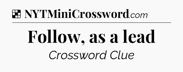 Solution: Follow, as a lead - NYT Crossword