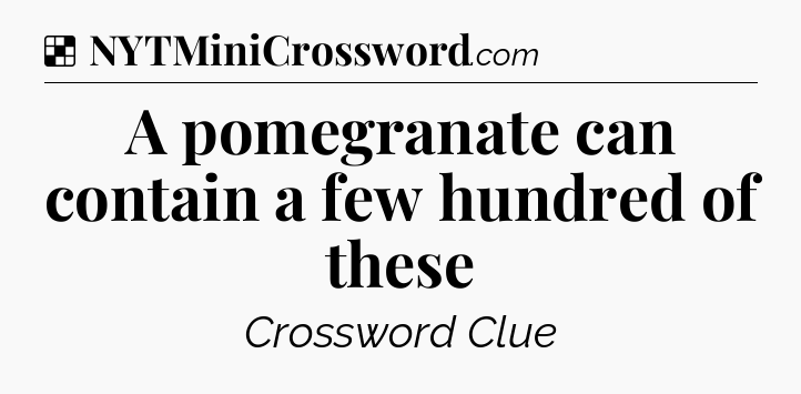 Solution: A pomegranate can contain a few hundred of these - NYT Crossword