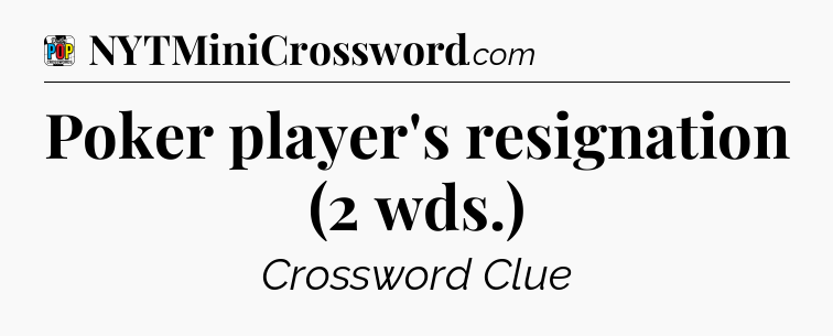 Poker player's resignation (2 wds.) Crossword Clue