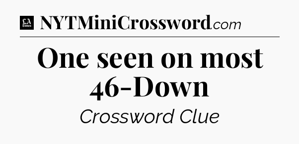 One seen on most 46-Down - LA Times Crossword