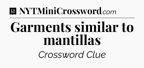 Garments similar to mantillas - LA Times Crossword