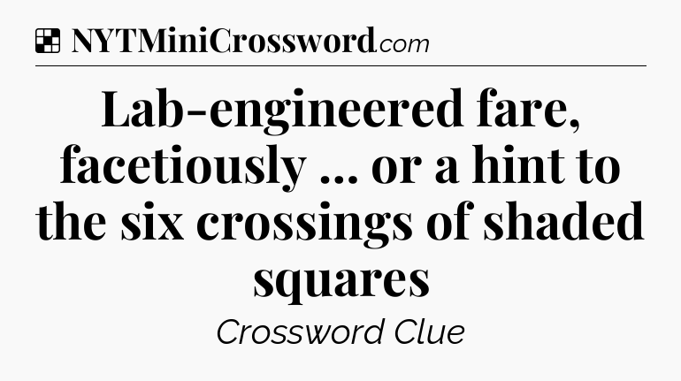 Solution: Lab-engineered fare, facetiously … or a hint to the six crossings of shaded squares - NYT Crossword