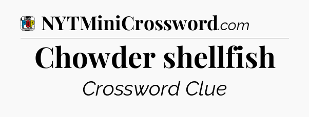Chowder shellfish Crossword Clue