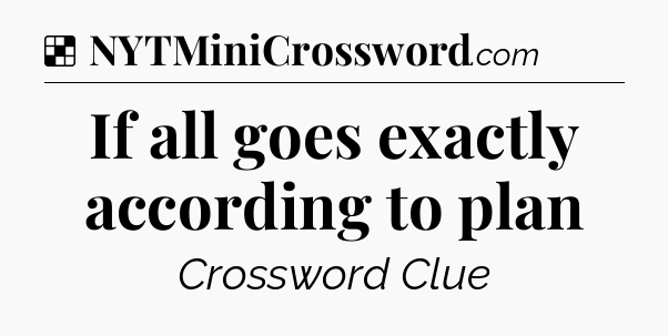 Solution: If all goes exactly according to plan - NYT Crossword