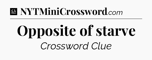 Opposite of starve - LA Times Crossword