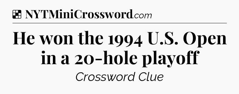 Solution: He won the 1994 U.S. Open in a 20-hole playoff - NYT Crossword