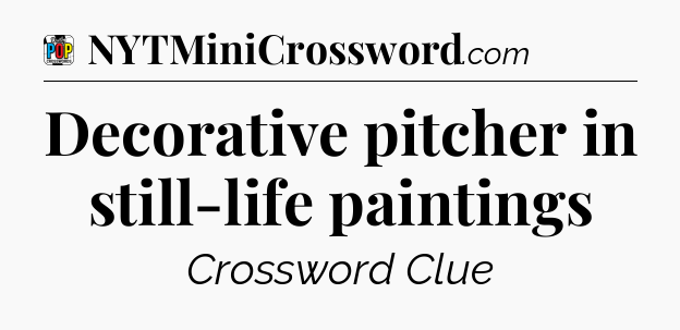 Decorative pitcher in still-life paintings Crossword Clue