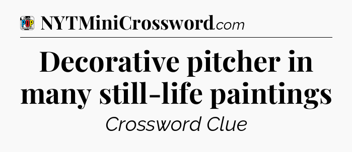 Decorative pitcher in many still-life paintings Crossword Clue