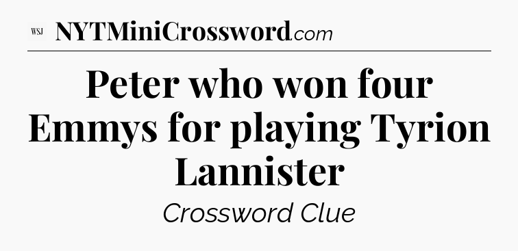 Peter who won four Emmys for playing Tyrion Lannister - WSJ Crossword