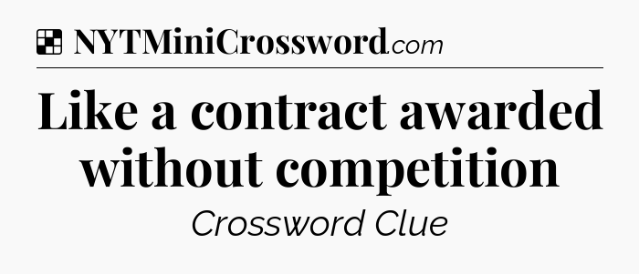 Solution: Like a contract awarded without competition - NYT Crossword