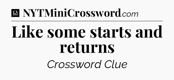 Like some starts and returns - LA Times Crossword