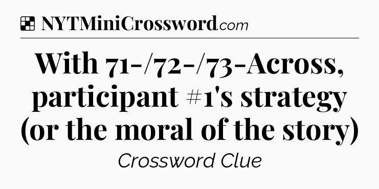 Solution: With 71-/72-/73-Across, participant #1's strategy (or the moral of the story) - NYT Crossword