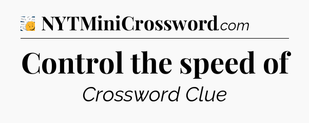 Control the speed of - 7 Little Words