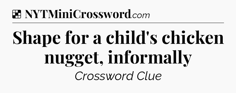 Solution: Shape for a child's chicken nugget, informally - NYT Crossword
