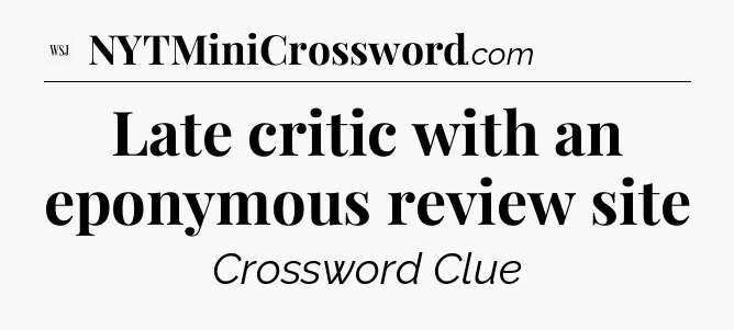 Late critic with an eponymous review site - WSJ Crossword