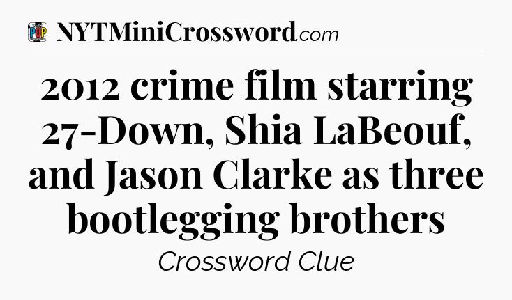 2012 crime film starring 27-Down, Shia LaBeouf, and Jason Clarke as three bootlegging brothers Crossword Clue