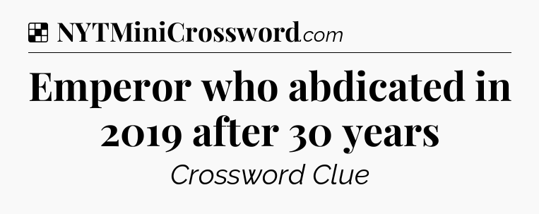 Solution: Emperor who abdicated in 2019 after 30 years - NYT Crossword