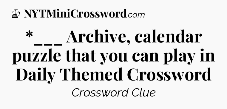 *___ Archive, calendar puzzle that you can play in Daily Themed Crossword - Daily Themed Classic Crossword