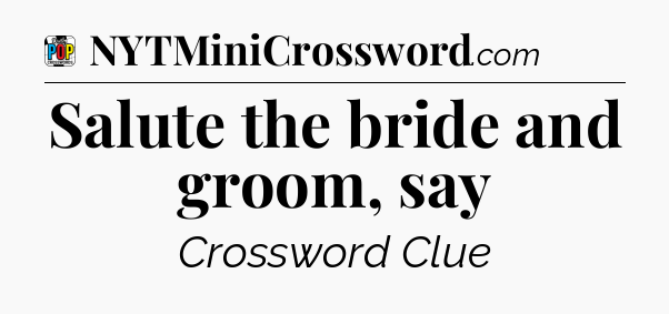Salute the bride and groom, say Crossword Clue