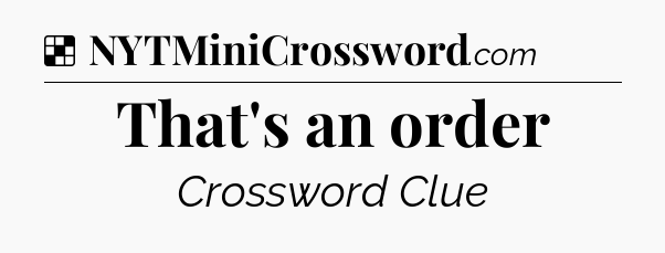 Solution: That's an order - NYT Crossword