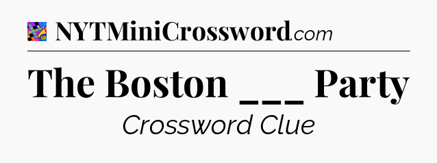 The Boston ___ Party Crossword Clue