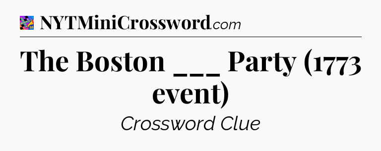 The Boston ___ Party (1773 event) Crossword Clue