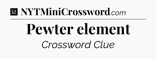 Pewter element - LA Times Crossword