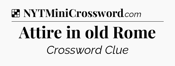 Solution: Attire in old Rome - NYT Crossword