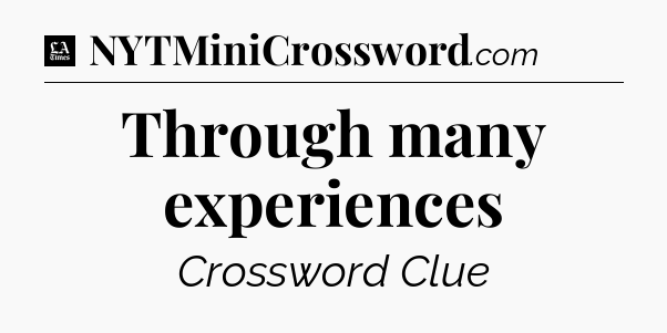 Through many experiences - LA Times Crossword