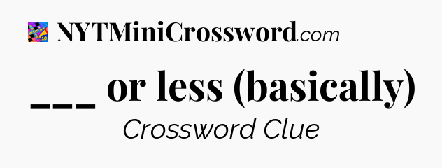 ___ or less (basically) Crossword Clue