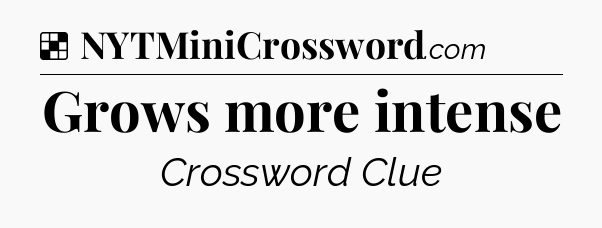 Solution: Grows more intense - NYT Crossword
