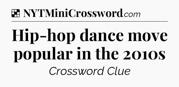 Solution: Hip-hop dance move popular in the 2010s - NYT Crossword