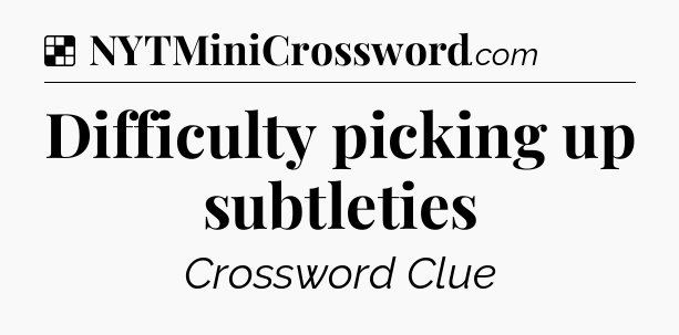 Solution: Difficulty picking up subtleties - NYT Crossword