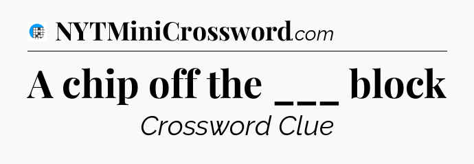 A chip off the ___ block Crossword Clue