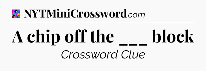 A chip off the ___ block Crossword Clue