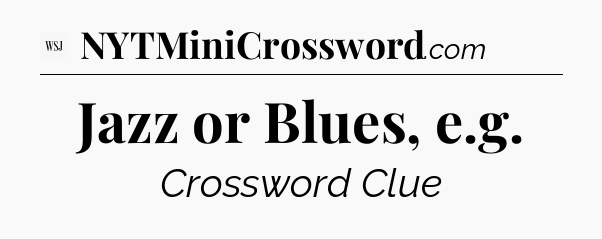 Jazz or Blues, e.g - WSJ Crossword