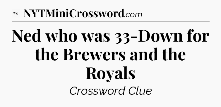 Ned who was 33-Down for the Brewers and the Royals - WSJ Crossword