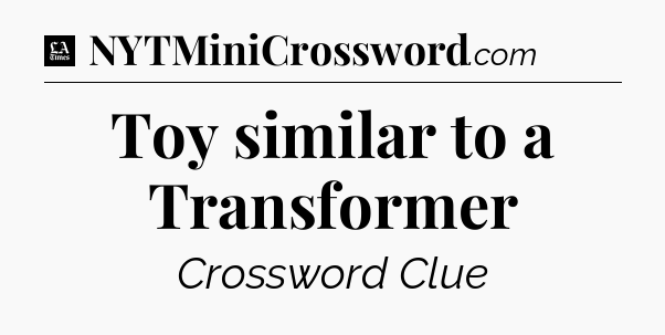 Toy similar to a Transformer - LA Times Crossword