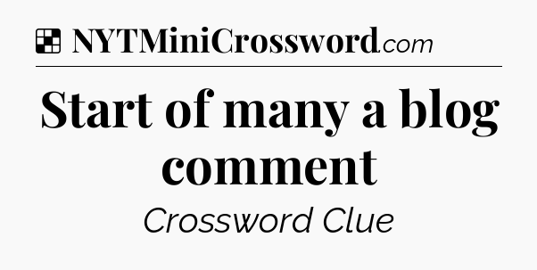 Solution: Start of many a blog comment - NYT Crossword